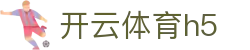 开云体育h5|开云体育安卓版 - (中国)博尔塔拉开云体育h5科技有限公司欢迎您